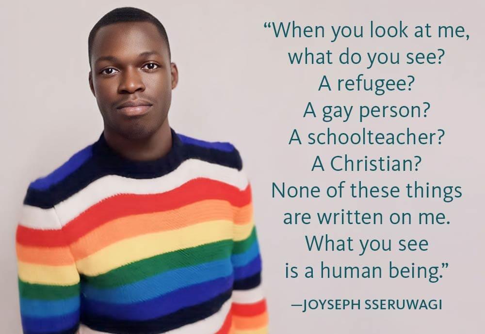 When you look at me, what do you see? A refugee? A gay person? A schoolteacher? A Christian? None of these things are written on me. What you see is a human being.